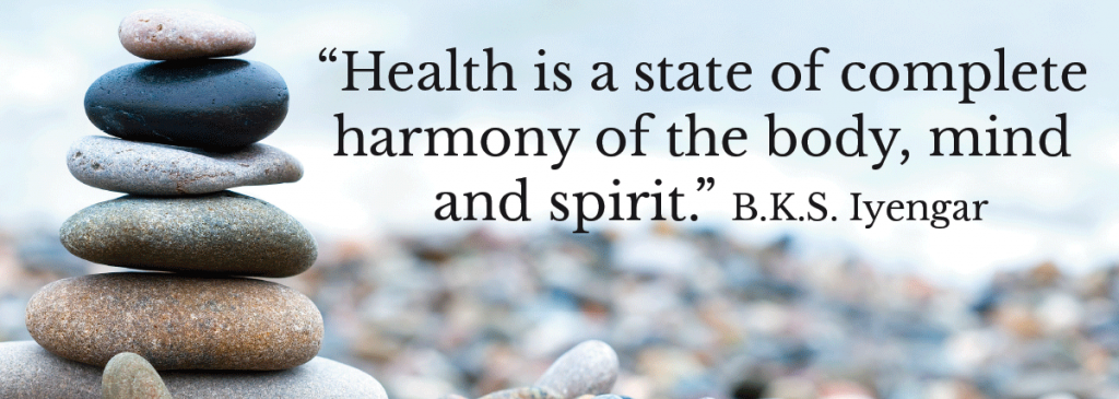 Health is a state of complete harmony of the body, mind and spirit. -B.K.S. Iyengar